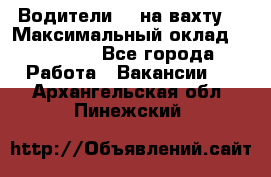 Водители BC на вахту. › Максимальный оклад ­ 79 200 - Все города Работа » Вакансии   . Архангельская обл.,Пинежский 